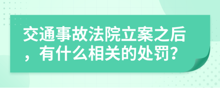 交通事故法院立案之后，有什么相关的处罚？