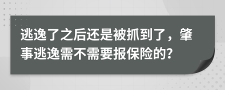 逃逸了之后还是被抓到了，肇事逃逸需不需要报保险的？