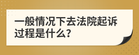 一般情况下去法院起诉过程是什么？
