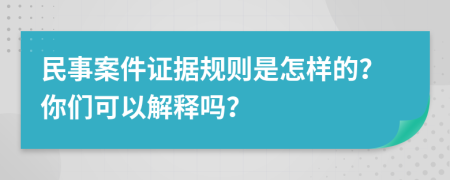 民事案件证据规则是怎样的？你们可以解释吗？