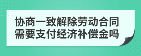 协商一致解除劳动合同需要支付经济补偿金吗