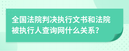 全国法院判决执行文书和法院被执行人查询网什么关系？