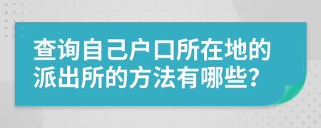 查询自己户口所在地的派出所的方法有哪些？