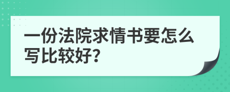 一份法院求情书要怎么写比较好？