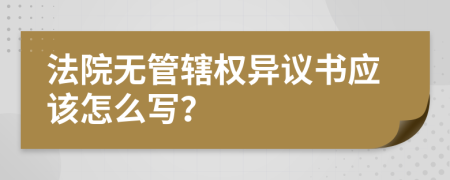 法院无管辖权异议书应该怎么写？