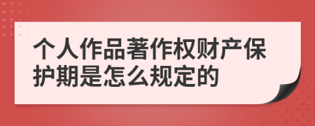 个人作品著作权财产保护期是怎么规定的