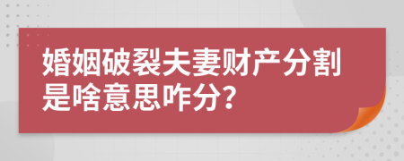 婚姻破裂夫妻财产分割是啥意思咋分？