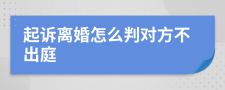 起诉离婚怎么判对方不出庭