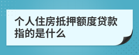 个人住房抵押额度贷款指的是什么