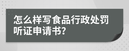 怎么样写食品行政处罚听证申请书？