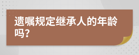 遗嘱规定继承人的年龄吗？