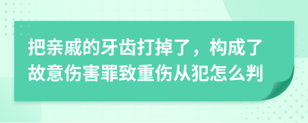 把亲戚的牙齿打掉了，构成了故意伤害罪致重伤从犯怎么判