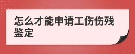 怎么才能申请工伤伤残鉴定