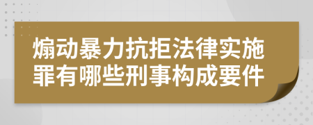 煽动暴力抗拒法律实施罪有哪些刑事构成要件