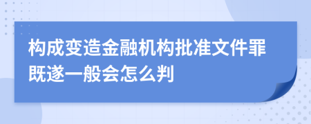 构成变造金融机构批准文件罪既遂一般会怎么判