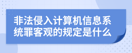 非法侵入计算机信息系统罪客观的规定是什么