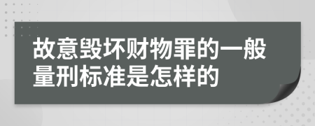 故意毁坏财物罪的一般量刑标准是怎样的