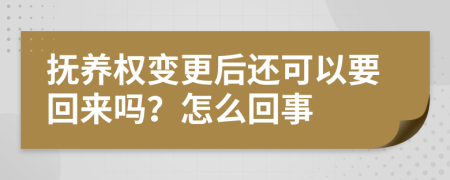 抚养权变更后还可以要回来吗？怎么回事