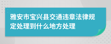 雅安市宝兴县交通违章法律规定处理到什么地方处理