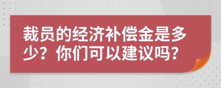 裁员的经济补偿金是多少？你们可以建议吗？