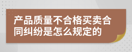 产品质量不合格买卖合同纠纷是怎么规定的