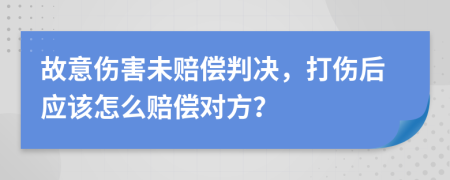 故意伤害未赔偿判决，打伤后应该怎么赔偿对方？