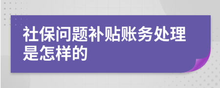 社保问题补贴账务处理是怎样的