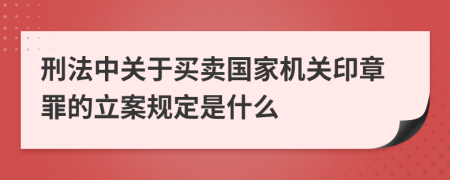 刑法中关于买卖国家机关印章罪的立案规定是什么