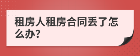 租房人租房合同丢了怎么办？
