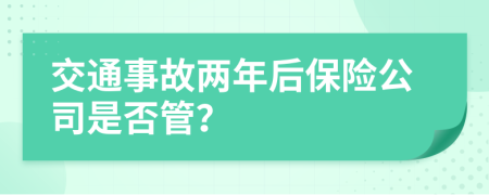 交通事故两年后保险公司是否管？