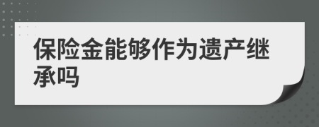 保险金能够作为遗产继承吗