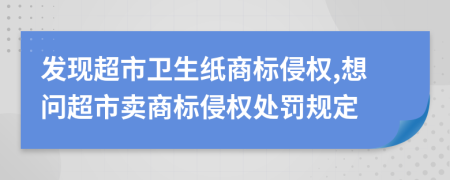 发现超市卫生纸商标侵权,想问超市卖商标侵权处罚规定