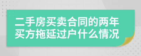 二手房买卖合同的两年买方拖延过户什么情况