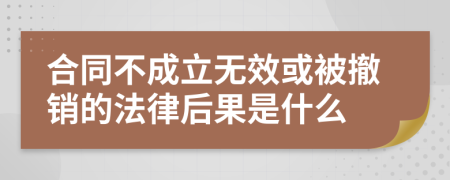 合同不成立无效或被撤销的法律后果是什么