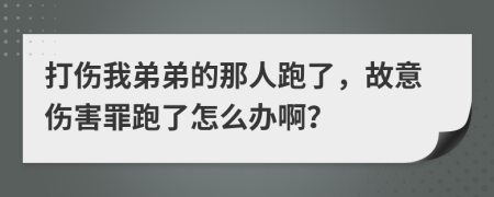 打伤我弟弟的那人跑了，故意伤害罪跑了怎么办啊？