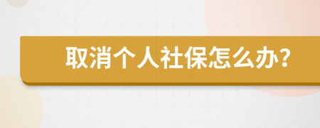 取消个人社保怎么办？