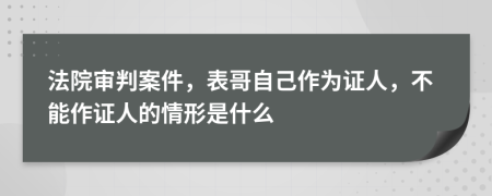 法院审判案件，表哥自己作为证人，不能作证人的情形是什么