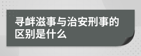 寻衅滋事与治安刑事的区别是什么