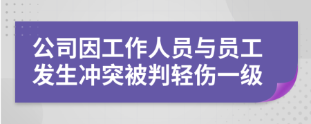 公司因工作人员与员工发生冲突被判轻伤一级