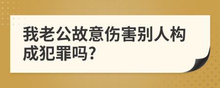 我老公故意伤害别人构成犯罪吗?