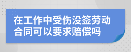 在工作中受伤没签劳动合同可以要求赔偿吗