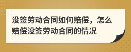 没签劳动合同如何赔偿，怎么赔偿没签劳动合同的情况