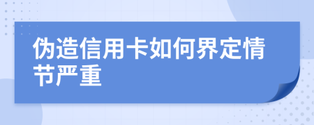 伪造信用卡如何界定情节严重