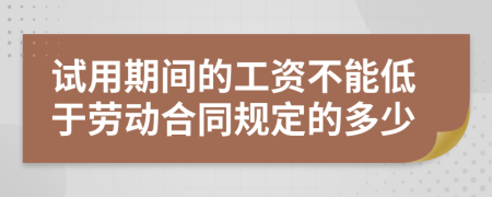 试用期间的工资不能低于劳动合同规定的多少