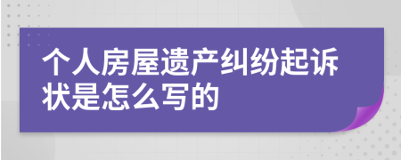 个人房屋遗产纠纷起诉状是怎么写的