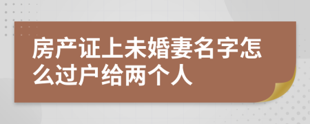 房产证上未婚妻名字怎么过户给两个人