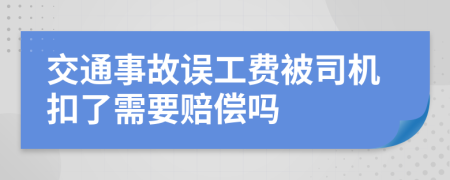 交通事故误工费被司机扣了需要赔偿吗
