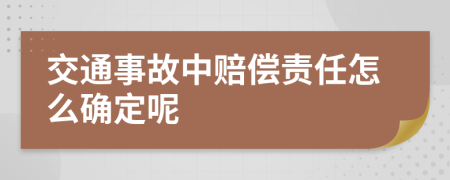 交通事故中赔偿责任怎么确定呢