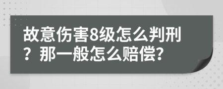 故意伤害8级怎么判刑？那一般怎么赔偿？