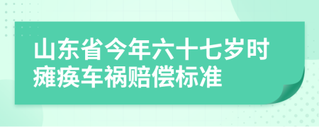 山东省今年六十七岁时瘫痪车祸赔偿标准